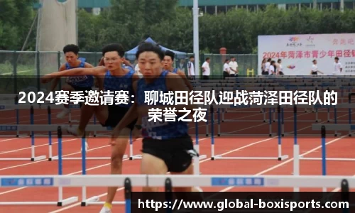 2024赛季邀请赛：聊城田径队迎战菏泽田径队的荣誉之夜