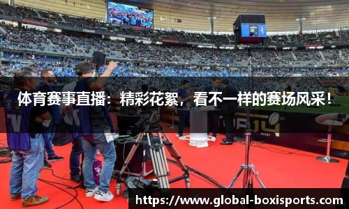 体育赛事直播：精彩花絮，看不一样的赛场风采！