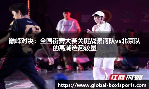 巅峰对决：全国街舞大赛关键战漯河队vs北京队的高潮迭起较量