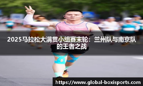 2025马拉松大满贯小组赛末轮：兰州队与南京队的王者之战