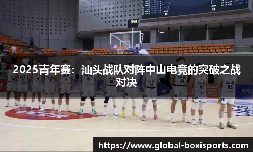 2025青年赛：汕头战队对阵中山电竞的突破之战对决