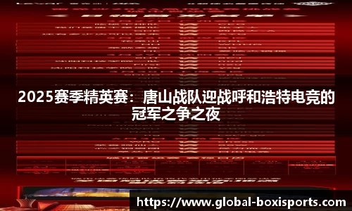 2025赛季精英赛：唐山战队迎战呼和浩特电竞的冠军之争之夜