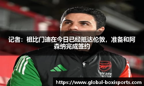 记者：祖比门迪在今日已经抵达伦敦，准备和阿森纳完成签约